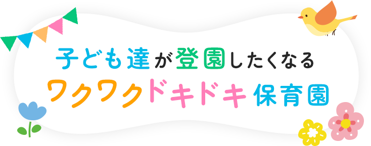 子ども達が登園したくなるワクワクドキドキ保育園